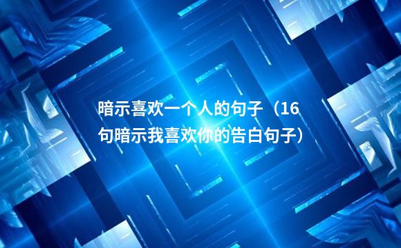 暗示喜欢一个人的句子（16句暗示我喜欢你的告白句子）