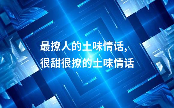 最撩人的土味情话,很甜很撩的土味情话