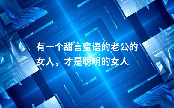 有一个甜言蜜语的老公的女人，才是聪明的女人