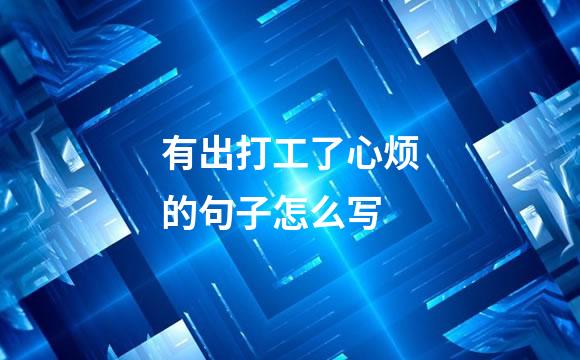 有出打工了心烦的句子怎么写