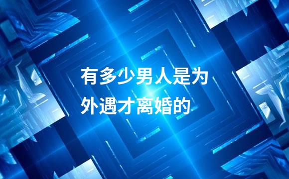 有多少男人是为外遇才离婚的