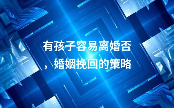 有孩子容易离婚否，婚姻挽回的策略
