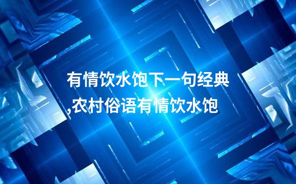 有情饮水饱下一句经典,农村俗语有情饮水饱