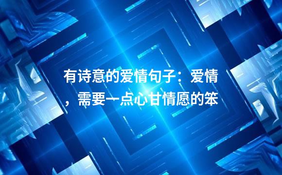 有诗意的爱情句子：爱情，需要一点心甘情愿的笨