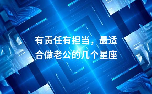 有责任有担当，最适合做老公的几个星座