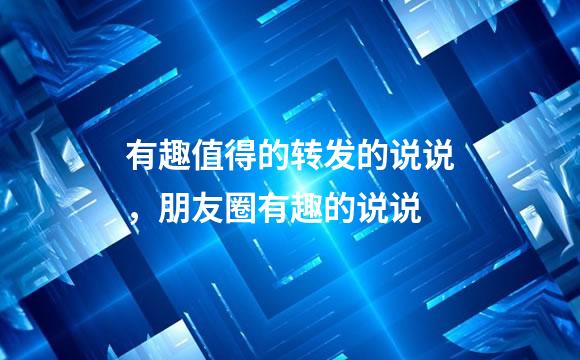 有趣值得的转发的说说，朋友圈有趣的说说