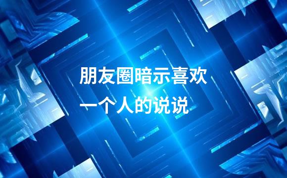 朋友圈暗示喜欢一个人的说说