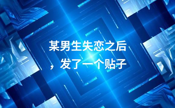 某男生失恋之后，发了一个贴子