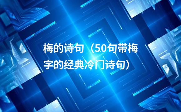 梅的诗句（50句带梅字的经典冷门诗句）