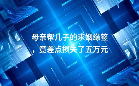 母亲帮儿子的求姻缘签，竟差点损失了五万元