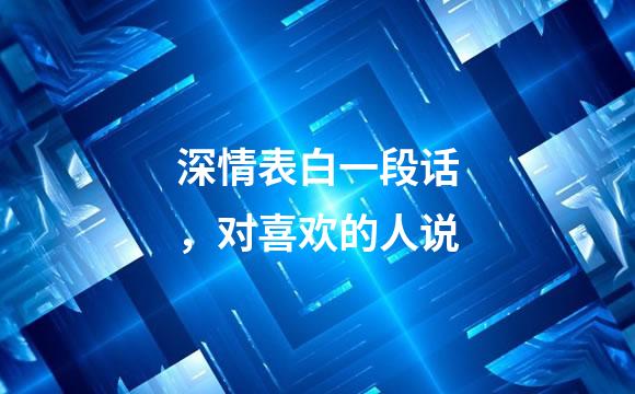 深情表白一段话，对喜欢的人说