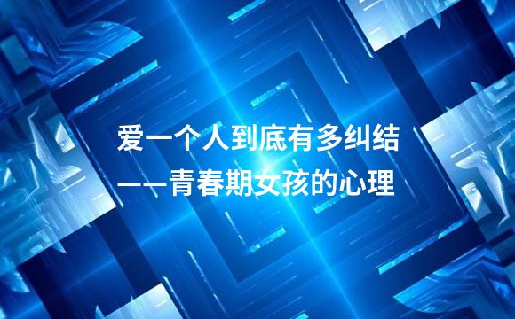 爱一个人到底有多纠结——青春期女孩的心理