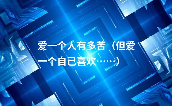 爱一个人有多苦（但爱一个自己喜欢……）