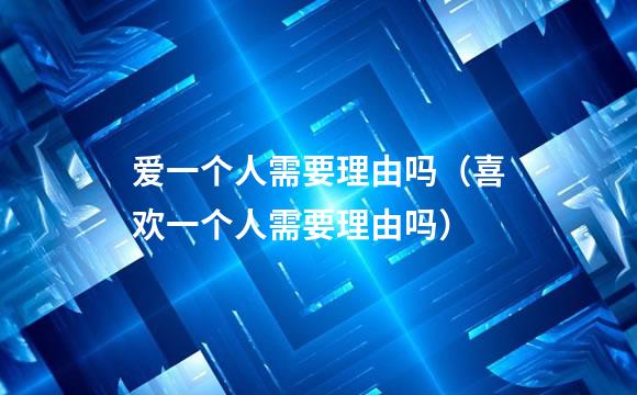 爱一个人需要理由吗（喜欢一个人需要理由吗）