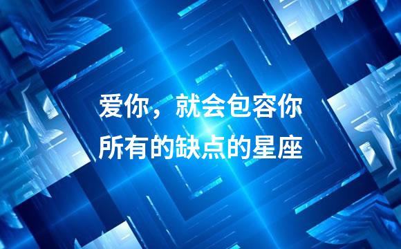 爱你，就会包容你所有的缺点的星座