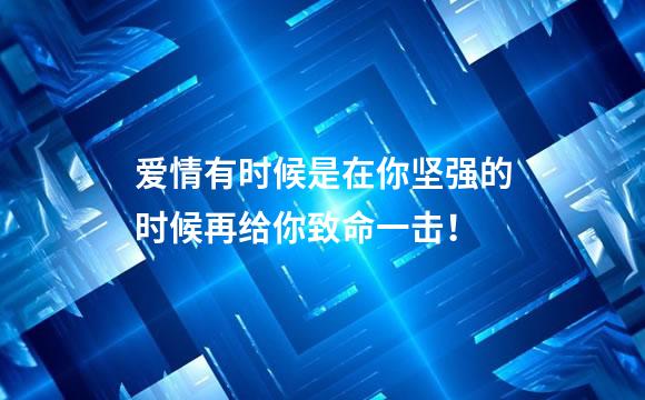 爱情有时候是在你坚强的时候再给你致命一击！