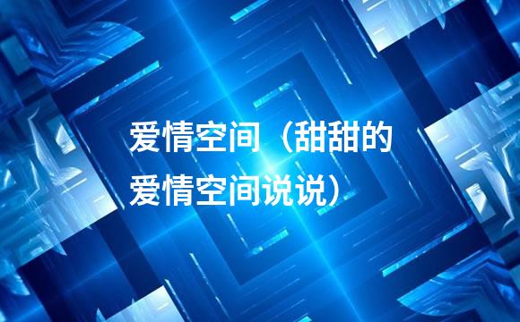 爱情空间（甜甜的爱情空间说说）