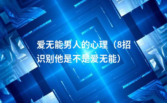 爱无能男人的心理（8招识别他是不是爱无能）