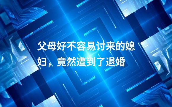 父母好不容易讨来的媳妇，竟然遭到了退婚