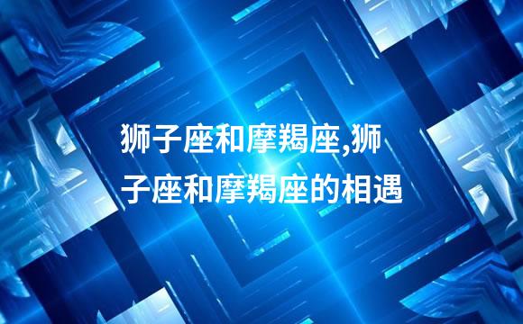 狮子座和摩羯座,狮子座和摩羯座的相遇