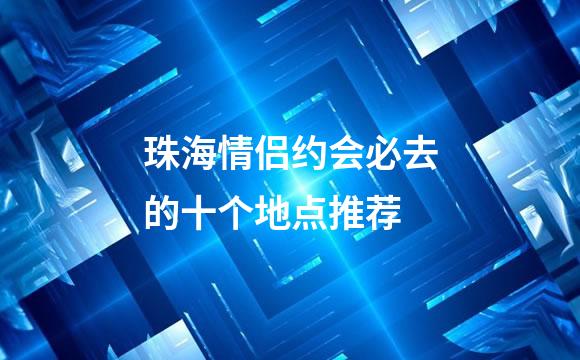 珠海情侣约会必去的十个地点推荐
