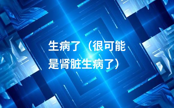 生病了（很可能是肾脏生病了）