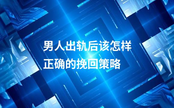男人出轨后该怎样正确的挽回策略