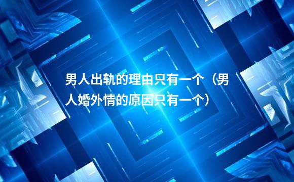 男人出轨的理由只有一个（男人婚外情的原因只有一个）