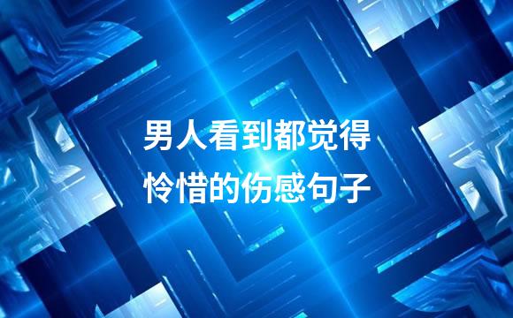 男人看到都觉得怜惜的伤感句子