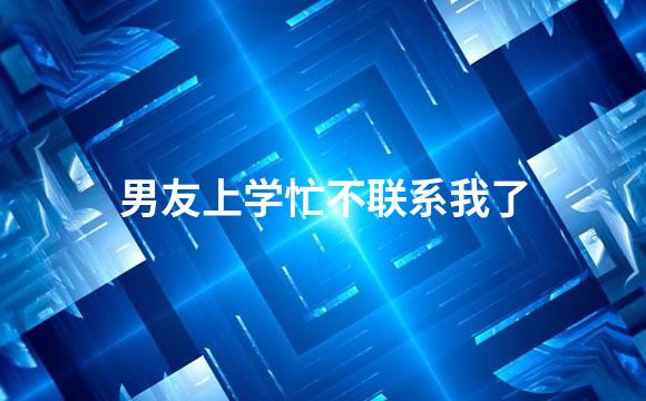 男友上学忙不联系我了