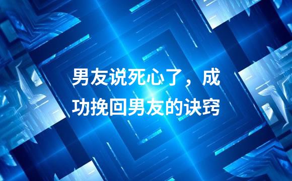 男友说死心了，成功挽回男友的诀窍