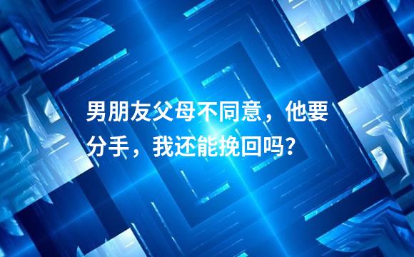 男朋友父母不同意，他要分手，我还能挽回吗？