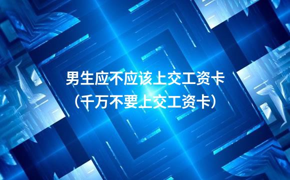 男生应不应该上交工资卡（千万不要上交工资卡）