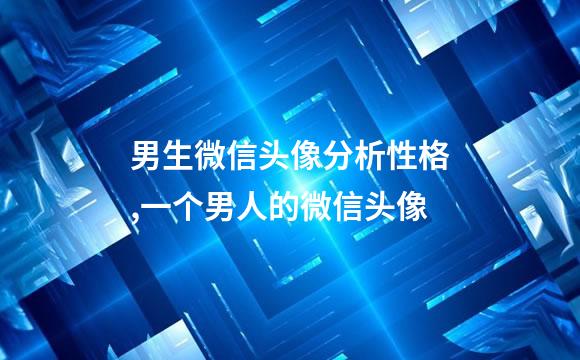 男生微信头像分析性格,一个男人的微信头像