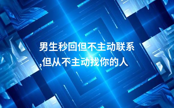 男生秒回但不主动联系,但从不主动找你的人