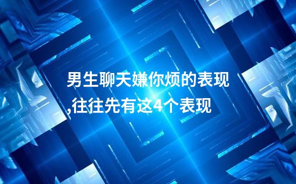 男生聊天嫌你烦的表现,往往先有这4个表现