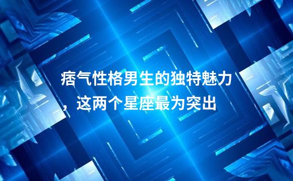 痞气性格男生的独特魅力，这两个星座最为突出