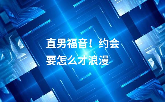 直男福音！约会要怎么才浪漫