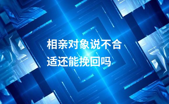 相亲对象说不合适还能挽回吗