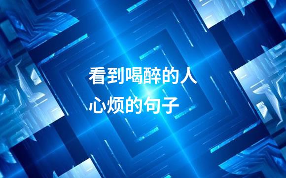 看到喝醉的人心烦的句子