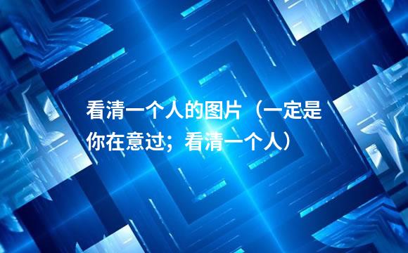 看清一个人的图片（一定是你在意过；看清一个人）