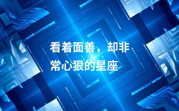 看着面善，却非常心狠的星座
