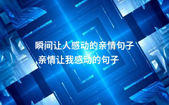 瞬间让人感动的亲情句子,亲情让我感动的句子