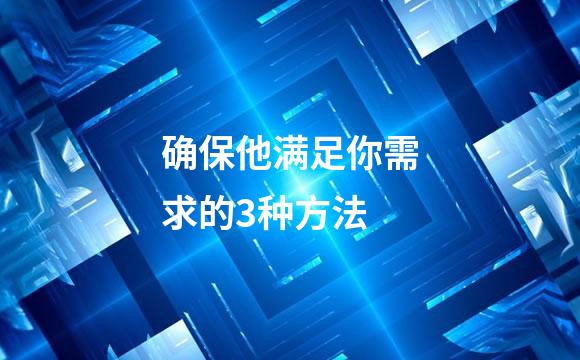 确保他满足你需求的3种方法