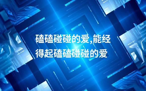 磕磕碰碰的爱,能经得起磕磕碰碰的爱