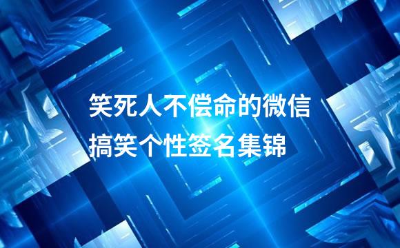 笑死人不偿命的微信搞笑个性签名集锦