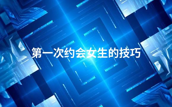 第一次约会女生的技巧