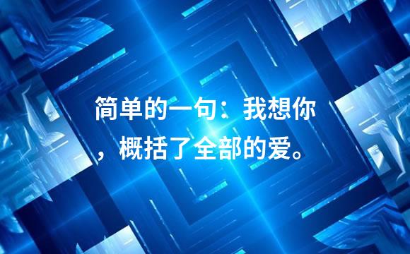 简单的一句：我想你，概括了全部的爱。
