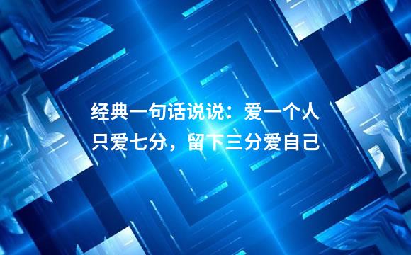 经典一句话说说：爱一个人只爱七分，留下三分爱自己