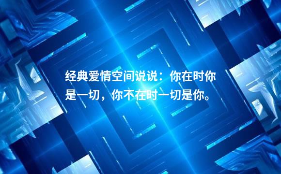 经典爱情空间说说：你在时你是一切，你不在时一切是你。